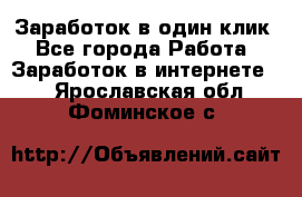 Заработок в один клик - Все города Работа » Заработок в интернете   . Ярославская обл.,Фоминское с.